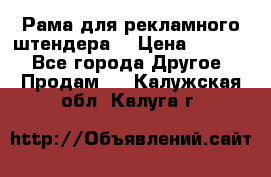 Рама для рекламного штендера: › Цена ­ 1 000 - Все города Другое » Продам   . Калужская обл.,Калуга г.